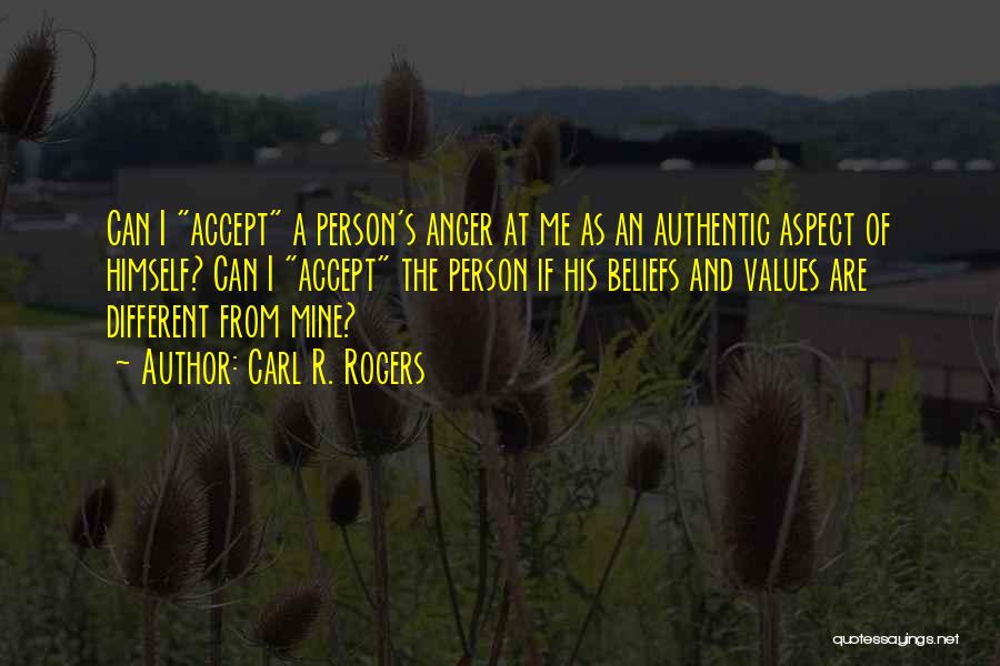 Carl R. Rogers Quotes: Can I Accept A Person's Anger At Me As An Authentic Aspect Of Himself? Can I Accept The Person If