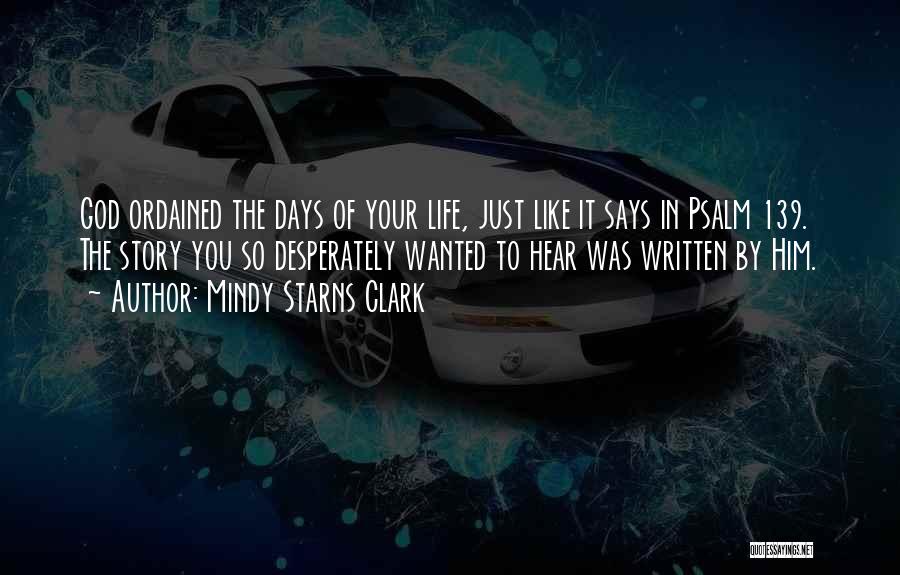 Mindy Starns Clark Quotes: God Ordained The Days Of Your Life, Just Like It Says In Psalm 139. The Story You So Desperately Wanted