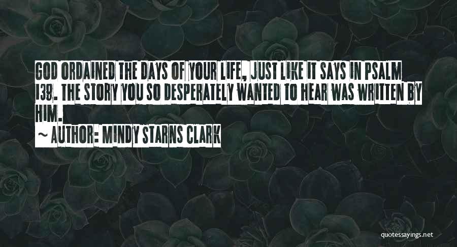 Mindy Starns Clark Quotes: God Ordained The Days Of Your Life, Just Like It Says In Psalm 139. The Story You So Desperately Wanted
