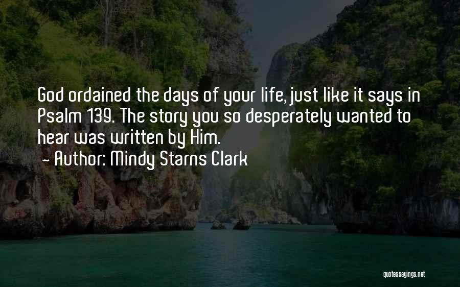 Mindy Starns Clark Quotes: God Ordained The Days Of Your Life, Just Like It Says In Psalm 139. The Story You So Desperately Wanted