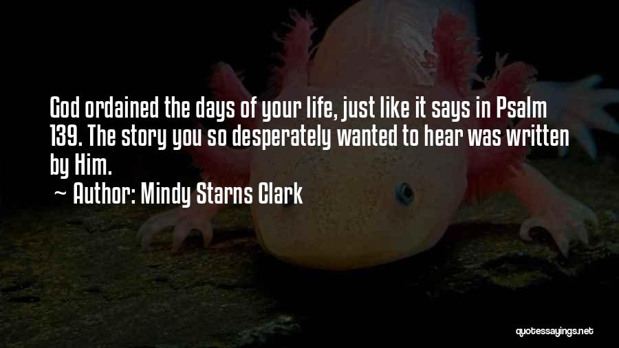 Mindy Starns Clark Quotes: God Ordained The Days Of Your Life, Just Like It Says In Psalm 139. The Story You So Desperately Wanted