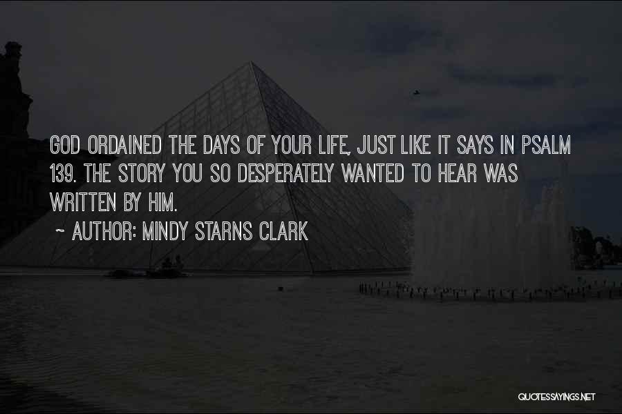 Mindy Starns Clark Quotes: God Ordained The Days Of Your Life, Just Like It Says In Psalm 139. The Story You So Desperately Wanted