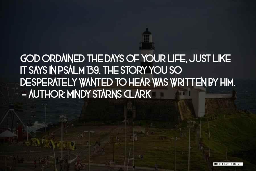 Mindy Starns Clark Quotes: God Ordained The Days Of Your Life, Just Like It Says In Psalm 139. The Story You So Desperately Wanted