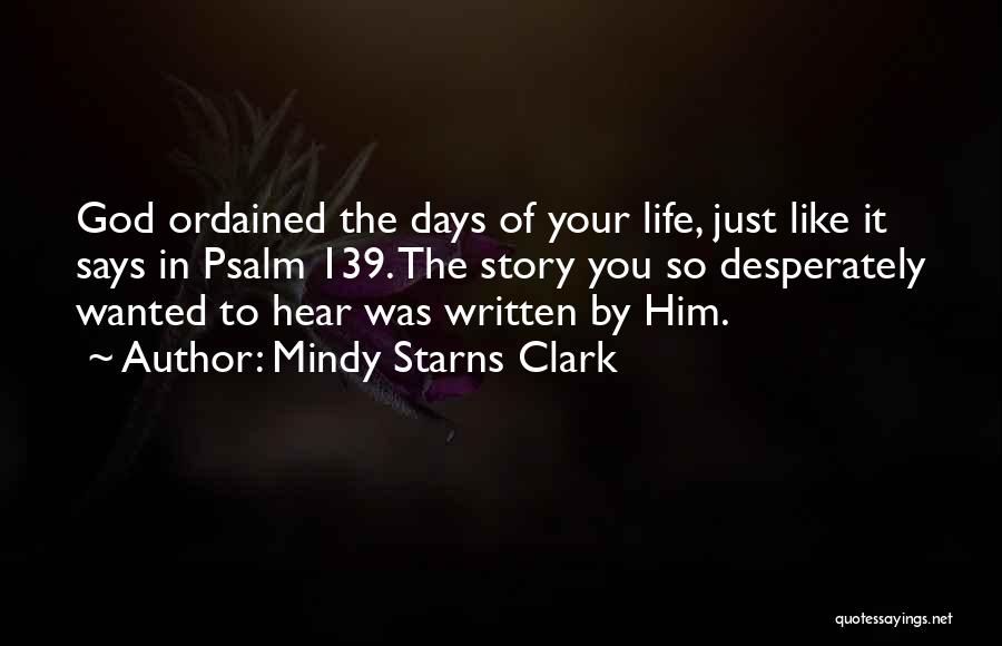 Mindy Starns Clark Quotes: God Ordained The Days Of Your Life, Just Like It Says In Psalm 139. The Story You So Desperately Wanted