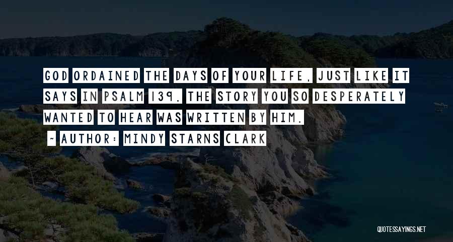 Mindy Starns Clark Quotes: God Ordained The Days Of Your Life, Just Like It Says In Psalm 139. The Story You So Desperately Wanted