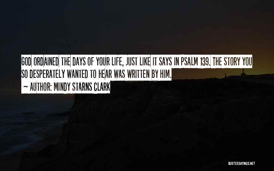 Mindy Starns Clark Quotes: God Ordained The Days Of Your Life, Just Like It Says In Psalm 139. The Story You So Desperately Wanted