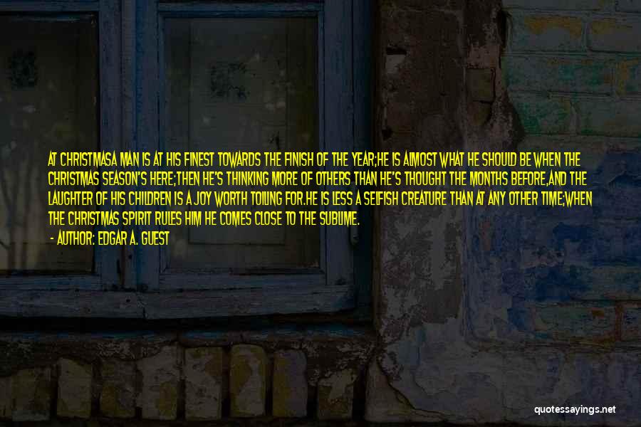 Edgar A. Guest Quotes: At Christmasa Man Is At His Finest Towards The Finish Of The Year;he Is Almost What He Should Be When
