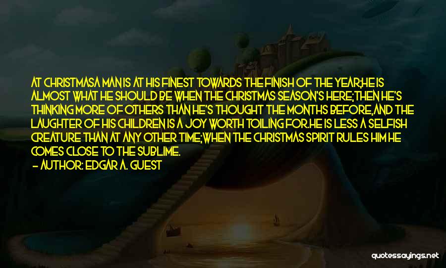 Edgar A. Guest Quotes: At Christmasa Man Is At His Finest Towards The Finish Of The Year;he Is Almost What He Should Be When