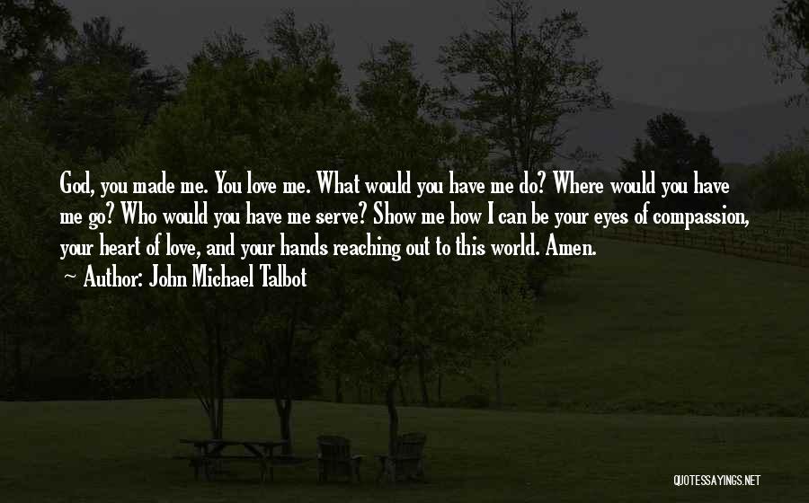 John Michael Talbot Quotes: God, You Made Me. You Love Me. What Would You Have Me Do? Where Would You Have Me Go? Who