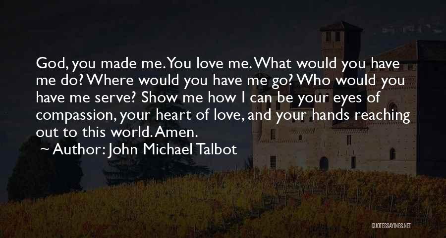 John Michael Talbot Quotes: God, You Made Me. You Love Me. What Would You Have Me Do? Where Would You Have Me Go? Who