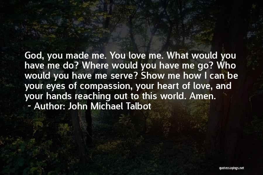 John Michael Talbot Quotes: God, You Made Me. You Love Me. What Would You Have Me Do? Where Would You Have Me Go? Who