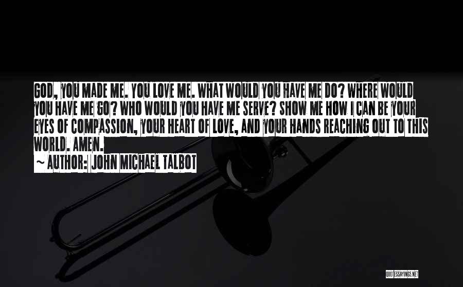 John Michael Talbot Quotes: God, You Made Me. You Love Me. What Would You Have Me Do? Where Would You Have Me Go? Who