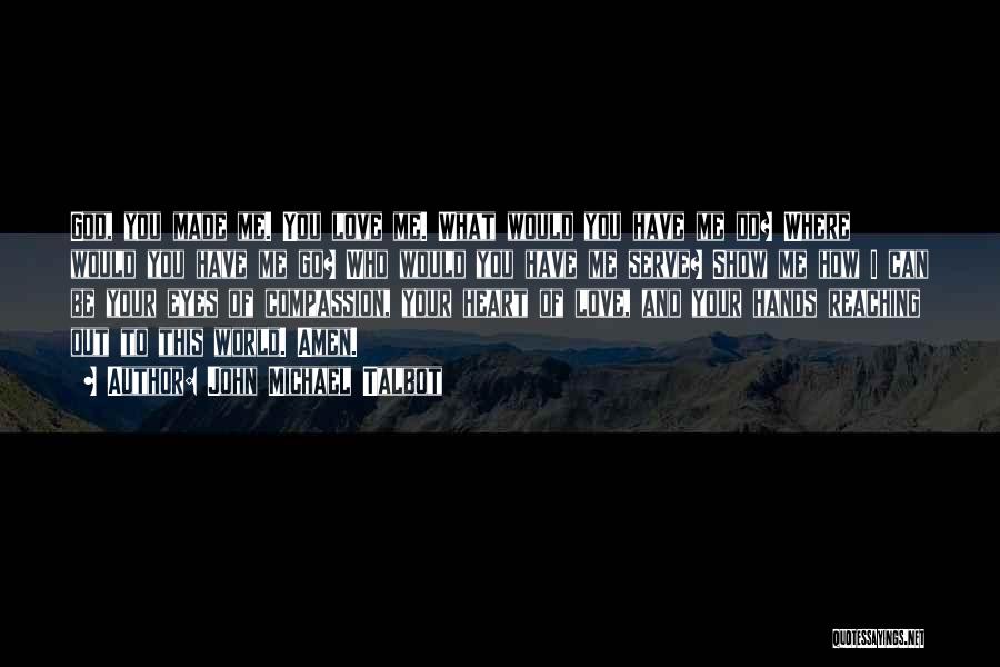 John Michael Talbot Quotes: God, You Made Me. You Love Me. What Would You Have Me Do? Where Would You Have Me Go? Who