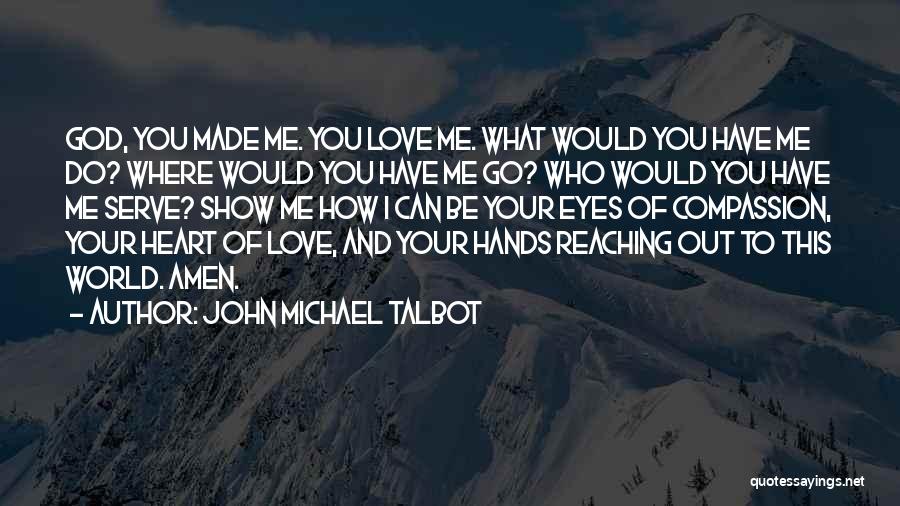 John Michael Talbot Quotes: God, You Made Me. You Love Me. What Would You Have Me Do? Where Would You Have Me Go? Who