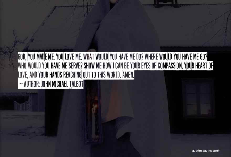 John Michael Talbot Quotes: God, You Made Me. You Love Me. What Would You Have Me Do? Where Would You Have Me Go? Who