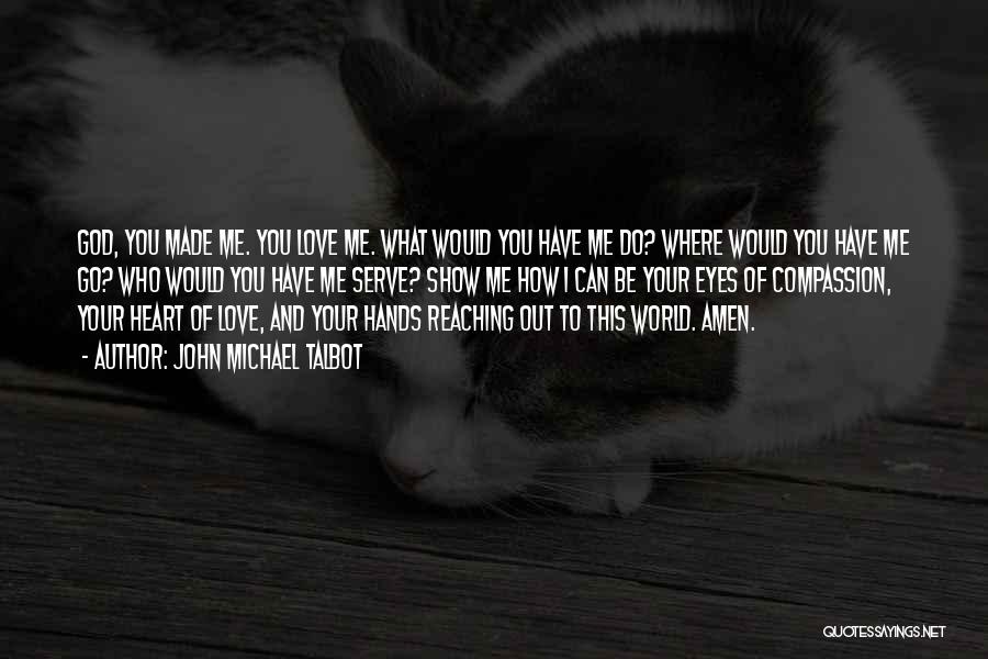 John Michael Talbot Quotes: God, You Made Me. You Love Me. What Would You Have Me Do? Where Would You Have Me Go? Who