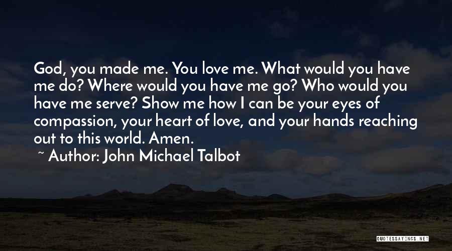 John Michael Talbot Quotes: God, You Made Me. You Love Me. What Would You Have Me Do? Where Would You Have Me Go? Who