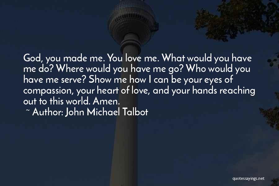 John Michael Talbot Quotes: God, You Made Me. You Love Me. What Would You Have Me Do? Where Would You Have Me Go? Who