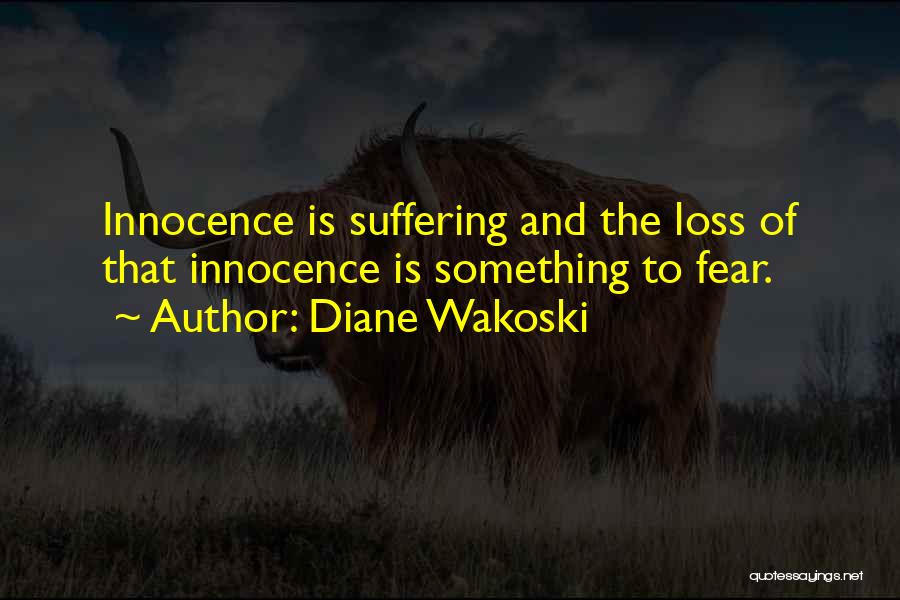 Diane Wakoski Quotes: Innocence Is Suffering And The Loss Of That Innocence Is Something To Fear.