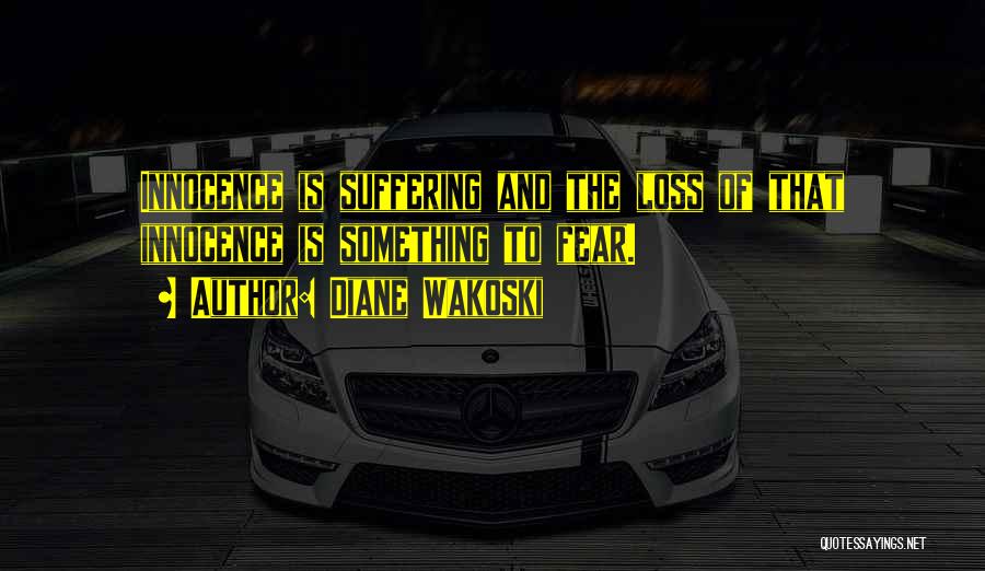 Diane Wakoski Quotes: Innocence Is Suffering And The Loss Of That Innocence Is Something To Fear.