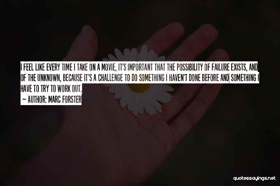 Marc Forster Quotes: I Feel Like Every Time I Take On A Movie, It's Important That The Possibility Of Failure Exists, And Of