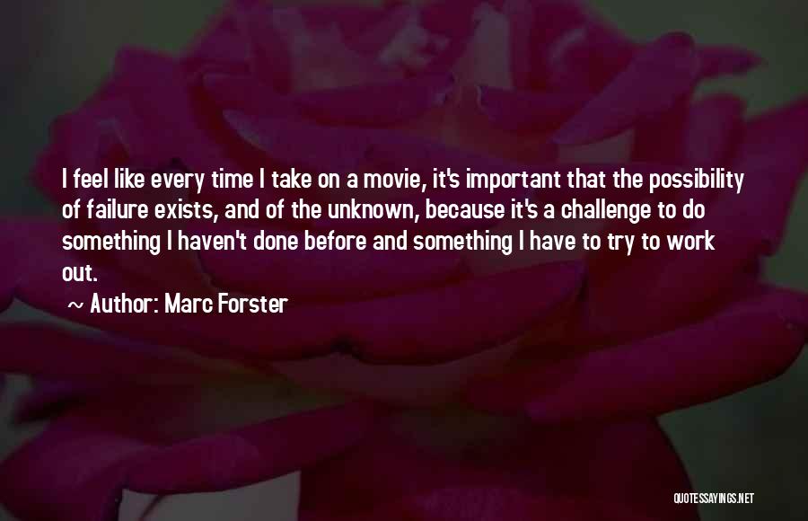 Marc Forster Quotes: I Feel Like Every Time I Take On A Movie, It's Important That The Possibility Of Failure Exists, And Of