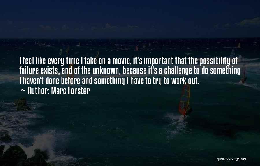 Marc Forster Quotes: I Feel Like Every Time I Take On A Movie, It's Important That The Possibility Of Failure Exists, And Of