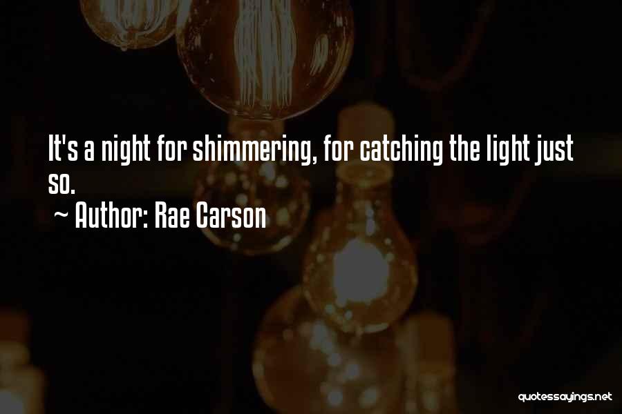 Rae Carson Quotes: It's A Night For Shimmering, For Catching The Light Just So.