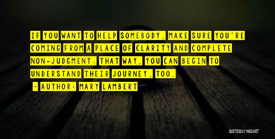 Mary Lambert Quotes: If You Want To Help Somebody, Make Sure You're Coming From A Place Of Clarity And Complete Non-judgment; That Way,