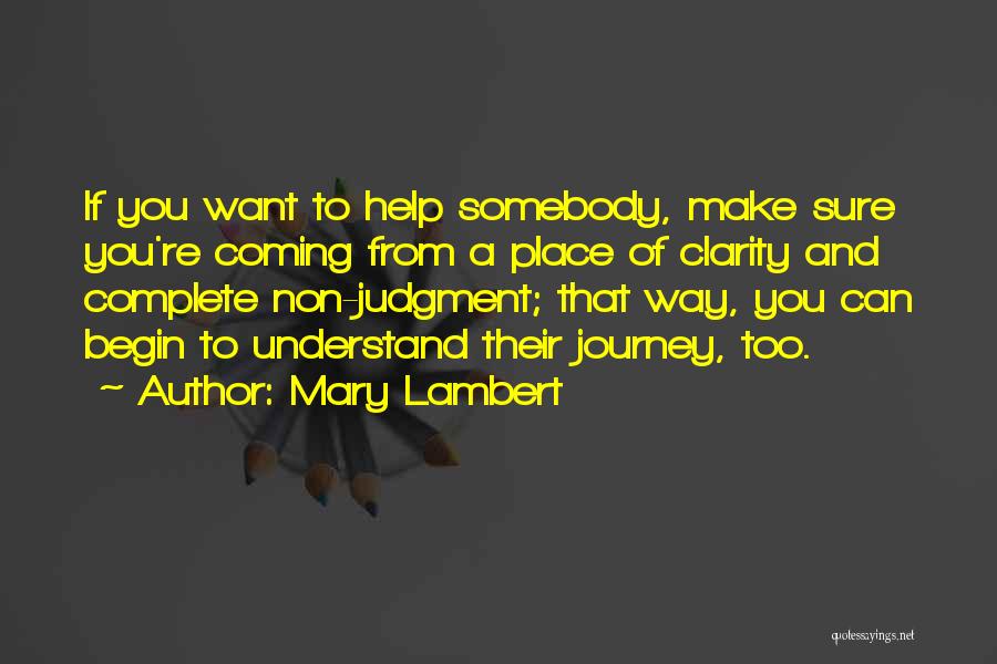 Mary Lambert Quotes: If You Want To Help Somebody, Make Sure You're Coming From A Place Of Clarity And Complete Non-judgment; That Way,