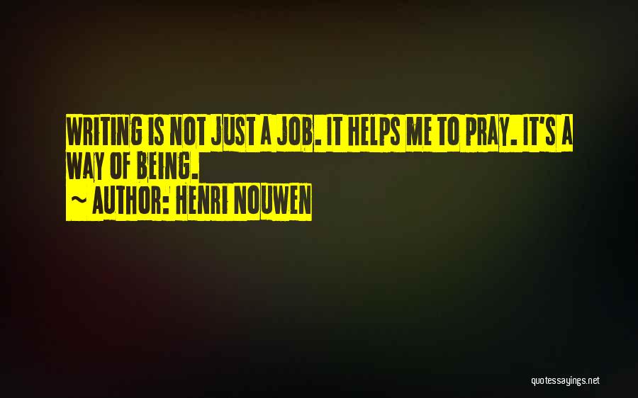 Henri Nouwen Quotes: Writing Is Not Just A Job. It Helps Me To Pray. It's A Way Of Being.