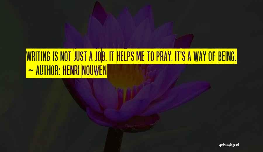 Henri Nouwen Quotes: Writing Is Not Just A Job. It Helps Me To Pray. It's A Way Of Being.