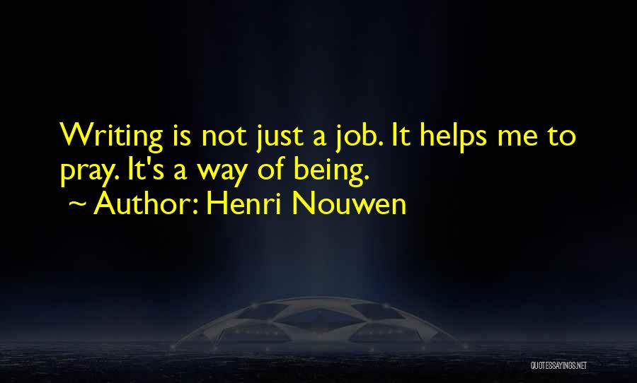 Henri Nouwen Quotes: Writing Is Not Just A Job. It Helps Me To Pray. It's A Way Of Being.
