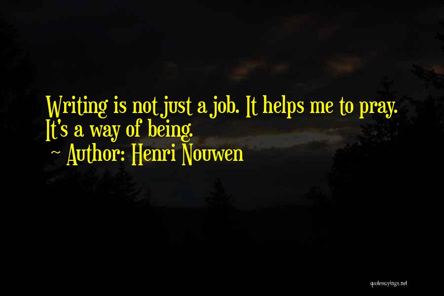 Henri Nouwen Quotes: Writing Is Not Just A Job. It Helps Me To Pray. It's A Way Of Being.