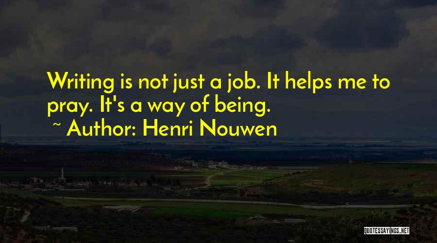 Henri Nouwen Quotes: Writing Is Not Just A Job. It Helps Me To Pray. It's A Way Of Being.