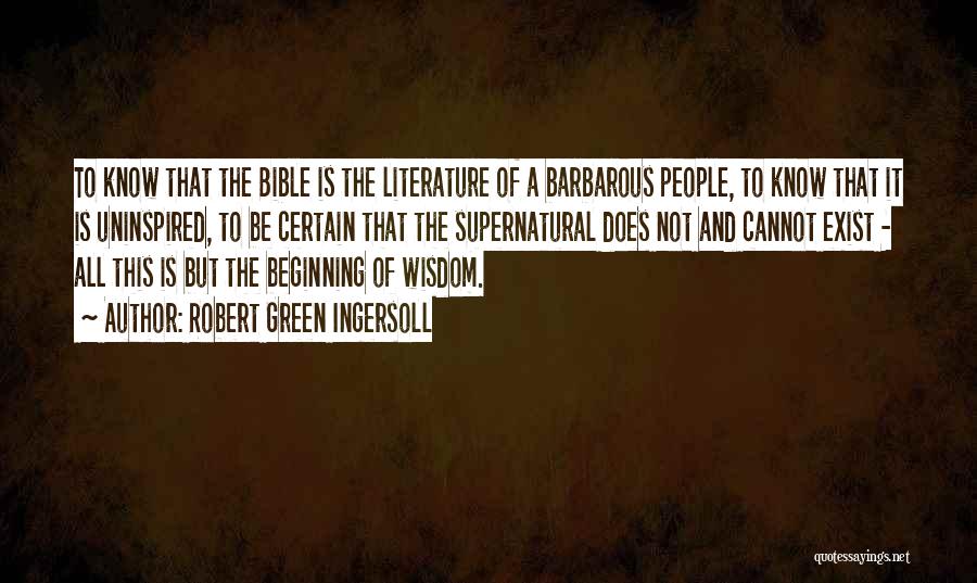 Robert Green Ingersoll Quotes: To Know That The Bible Is The Literature Of A Barbarous People, To Know That It Is Uninspired, To Be