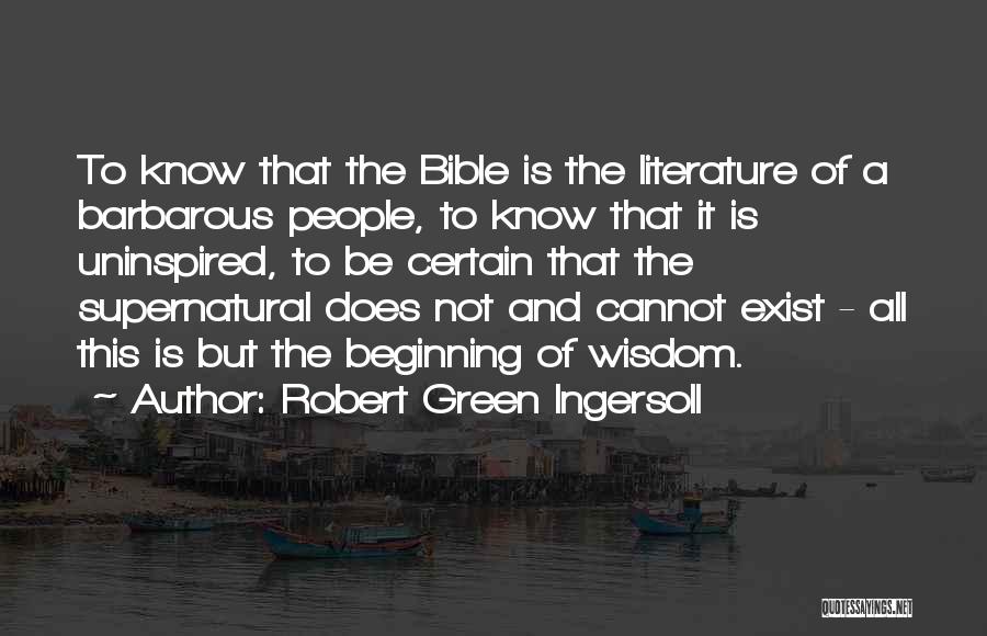 Robert Green Ingersoll Quotes: To Know That The Bible Is The Literature Of A Barbarous People, To Know That It Is Uninspired, To Be