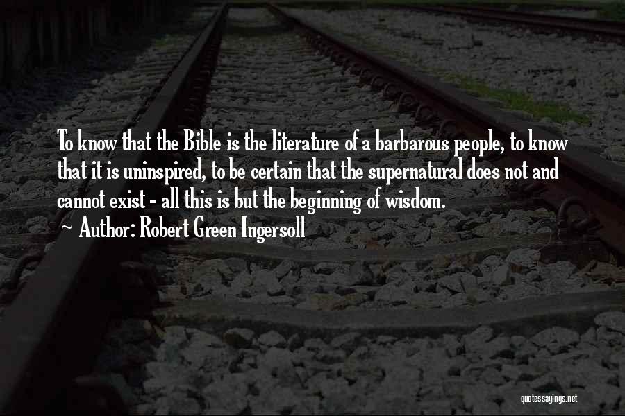Robert Green Ingersoll Quotes: To Know That The Bible Is The Literature Of A Barbarous People, To Know That It Is Uninspired, To Be