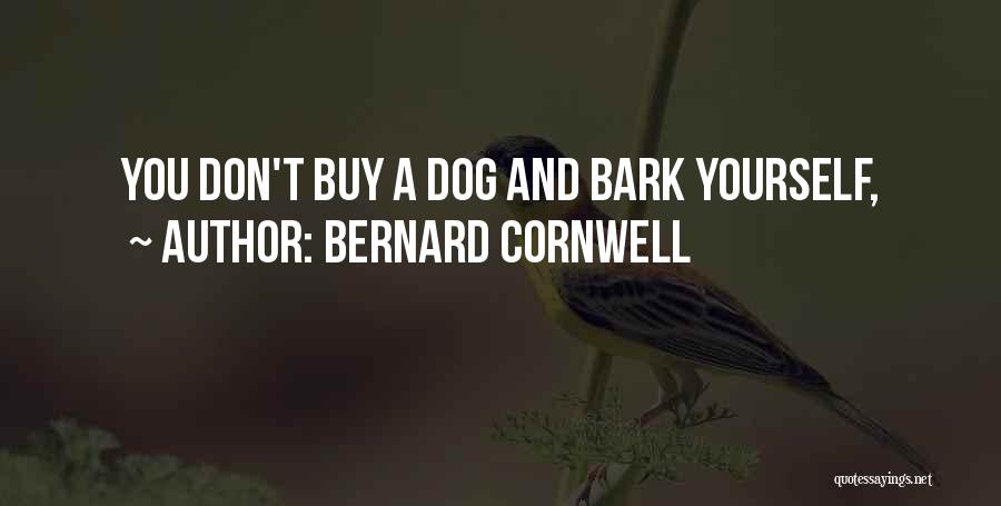 Bernard Cornwell Quotes: You Don't Buy A Dog And Bark Yourself,