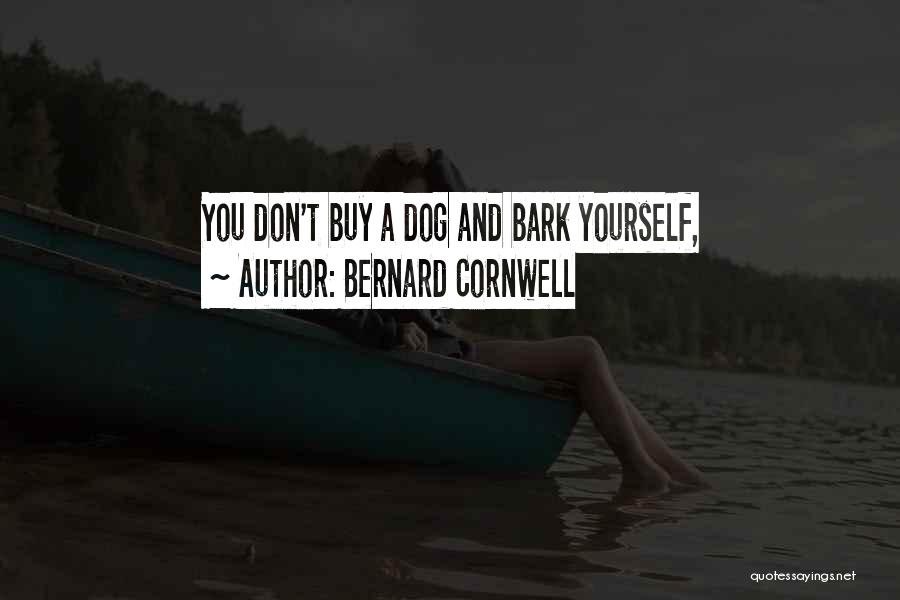 Bernard Cornwell Quotes: You Don't Buy A Dog And Bark Yourself,