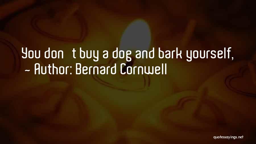 Bernard Cornwell Quotes: You Don't Buy A Dog And Bark Yourself,