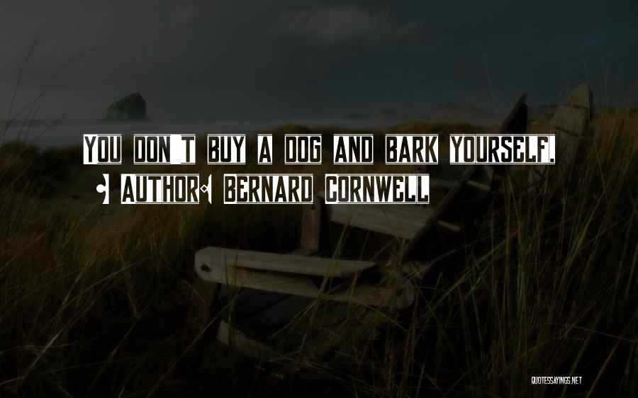 Bernard Cornwell Quotes: You Don't Buy A Dog And Bark Yourself,