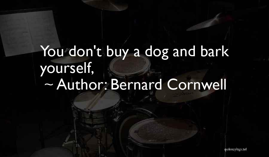 Bernard Cornwell Quotes: You Don't Buy A Dog And Bark Yourself,