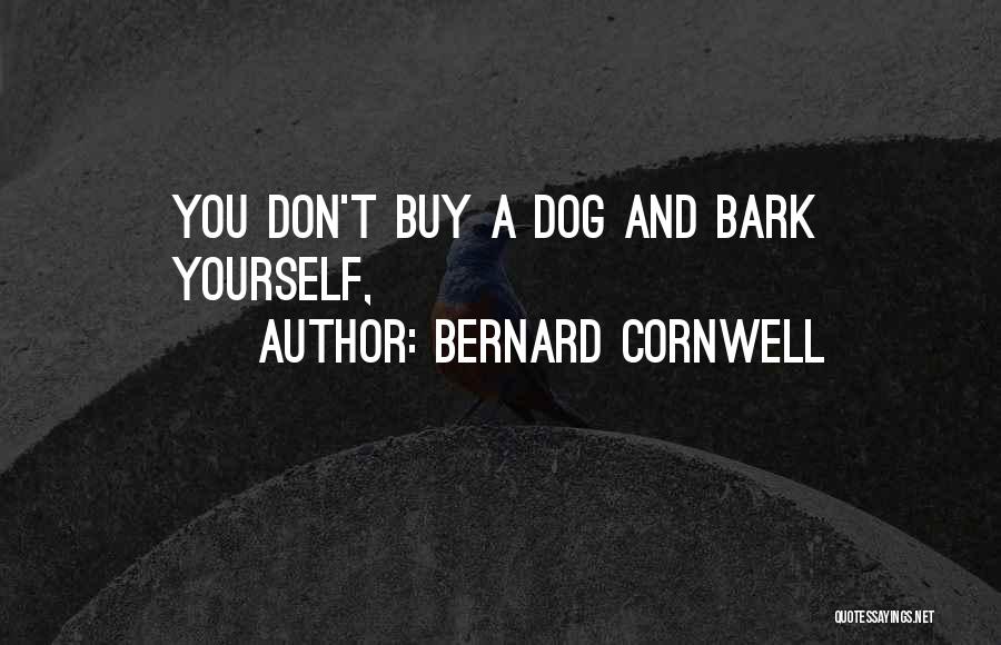 Bernard Cornwell Quotes: You Don't Buy A Dog And Bark Yourself,