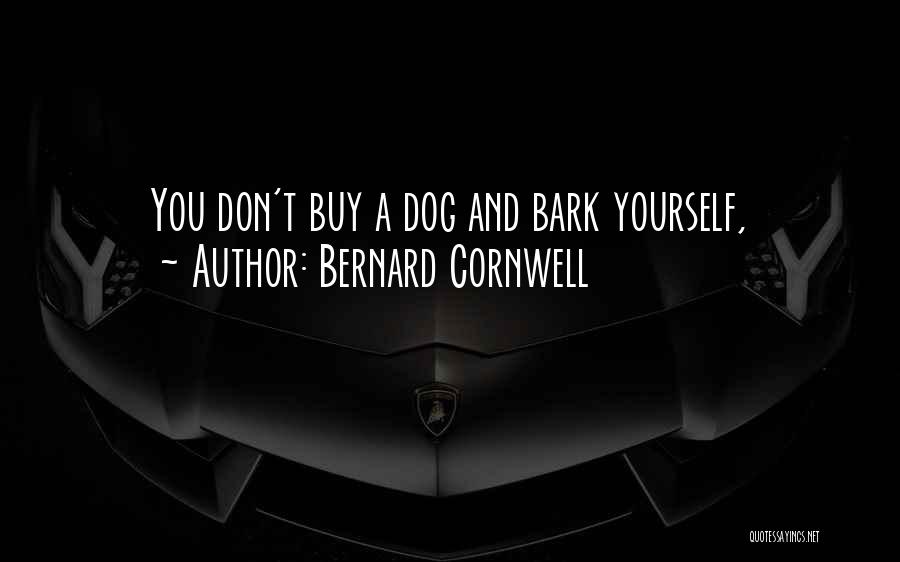 Bernard Cornwell Quotes: You Don't Buy A Dog And Bark Yourself,