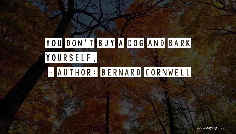 Bernard Cornwell Quotes: You Don't Buy A Dog And Bark Yourself,