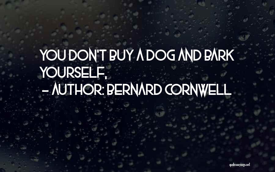 Bernard Cornwell Quotes: You Don't Buy A Dog And Bark Yourself,