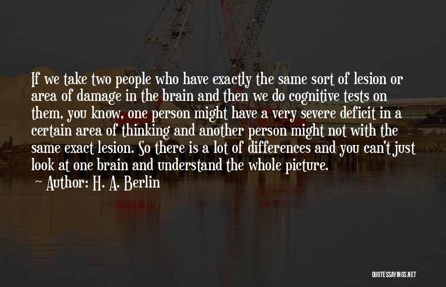 H. A. Berlin Quotes: If We Take Two People Who Have Exactly The Same Sort Of Lesion Or Area Of Damage In The Brain