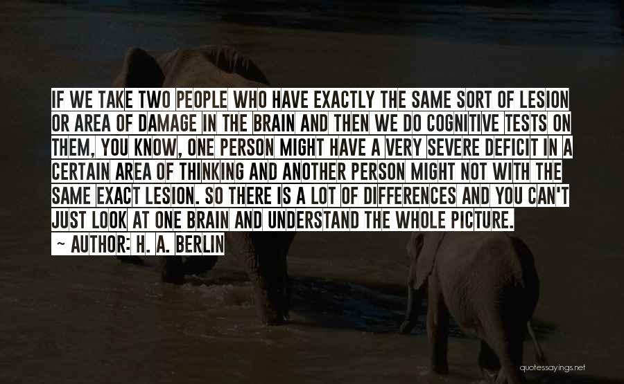 H. A. Berlin Quotes: If We Take Two People Who Have Exactly The Same Sort Of Lesion Or Area Of Damage In The Brain