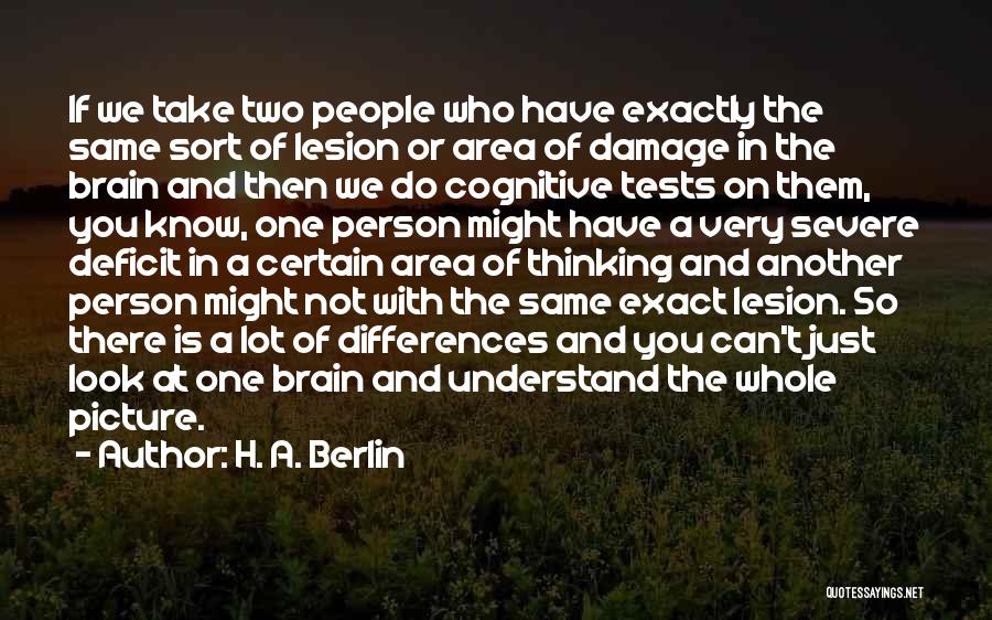 H. A. Berlin Quotes: If We Take Two People Who Have Exactly The Same Sort Of Lesion Or Area Of Damage In The Brain